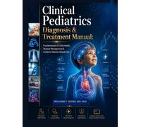 Clinical Pediatrics Diagnosis & Treatment Manual: Fundamentals of Child Health, Disease Management & Evidence-Based Clinical Care