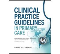 Clinical Practice Guidelines In Primary Care: Evidence-Based Tools, Cultural Adaptations, and Real-World Strategies for Clinicians Worldwide