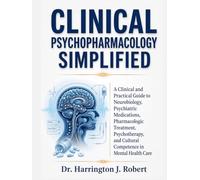 CLINICAL PSYCHOPHARMACOLOGY SIMPLIFIED: A Clinical and Practical Guide to Neurobiology, Psychiatric Medications, Pharmacologic Treatment, Psychotherapy, and Cultural Competence in Mental Health Care