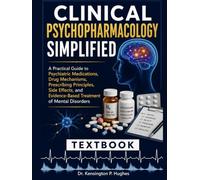 CLINICAL PSYCHOPHARMACOLOGY SIMPLIFIED: A Practical Guide to Psychiatric Medications, Drug Mechanisms, Prescribing Principles, Side Effects, and Evidence-Based Treatment of Mental Disorders