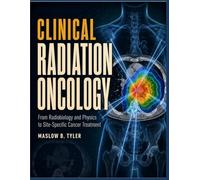 Clinical Radiation Oncology: From Radiobiology and Physics to Site-Specific Cancer Treatment