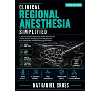 Clinical Regional Anesthesia Simplified: A Practical Guide to Ultrasound Guided Nerve Blocks, Clinical Decision Making, and Safe Perioperative Pain Management for Anesthesiology Residents