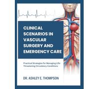 CLINICAL SCENARIOS IN VASCULAR SURGERY AND EMERGENCY CARE: Practical Strategies for Managing Life-Threatening Circulatory Conditions
