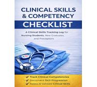 Clinical Skills & Competency Checklist: A Comprehensive Nursing Skills Log for Students, New Graduates, and Clinical Preceptors