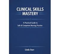 Clinical Skills Mastery: A Practical Guide to Safe & Competent Nursing Practice (Starr Clinical Press Nursing Success Series)