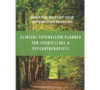 Clinical Supervision Planner For Counsellors & Psychotherapists: Make The Most Of Your Supervision Sessions