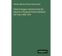 Clinical Surgery. Extracts from the Reports of Surgical Practice Between the Years 1860-1876