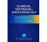 CLINICAL TEXTBOOK OF ENDOCRINOLOGY: Comprehensive Foundations, Evidence-Based Practice, and Advanced Clinical Management of Endocrine and Metabolic Disorders