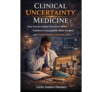 Clinical Uncertainty Medicine: How Doctors Make Decisions When Evidence Is Incomplete, Risks Are Real, and Outcomes Are Unpredictable
