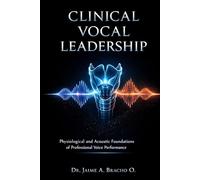 CLINICAL VOCAL LEADERSHIP: Physiological and Acoustic Foundations of Professional Voice Performance
