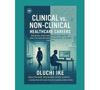Clinical vs. Non-Clinical Healthcare Careers: Deciding Whether Patient Care-or Healthcare Beyond the Bedside-Is Right for You: 3 (Healthcare Decisions ... Guide for Life-Changing Career Choices)