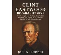 CLINT EASTWOOD BIOGRAPHY 2025: A Life Scripted by Destiny, Directed by Purpose, and Fueled by an Undying Passion to Tell Human Stories