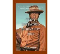 CLINT EASTWOOD BIOGRAPHY 2025 From the Man with No Name to Award-Winning Director - A Journey Through Cinema’s Greatest Eras