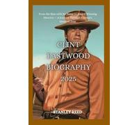 CLINT EASTWOOD BIOGRAPHY 2025 From the Man with No Name to Award-Winning Director - A Journey Through Cinema’s Greatest Eras