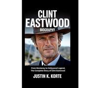 CLINT EASTWOOD BIOGRAPHY: From Monterey to Hollywood Legend, The Complete Story of Clint Eastwood