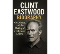 CLINT EASTWOOD BIOGRAPHY: Grit, Grace, and the Making of a Hollywood Legend