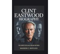 Clint Eastwood Biography: The Director Who Never Retired (Unscripted Legends)