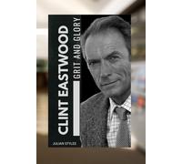 CLINT EASTWOOD: GRIT AND GLORY: A BIOGRAPHY OF HOLLYWOOD'S FEARLESS LEGEND AND VISIONARY LEADER