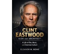 Clint Eastwood: Icon and Architect: A Life in Film, Music, and American Culture