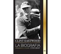 Clint Eastwood: La biografía y la vida del icónico actor y cineasta estadounidense (Artistas)