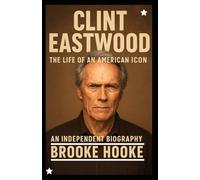 Clint Eastwood: The Life of an American Icon - An Independent Biography
