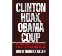 Clinton Hoax, Obama Coup: The Declassified Story of the Trump-Russia Delusion