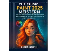 Clip Studio Paint 2025 meistern: Die vollständige Schritt-für-Schritt-Anleitung zum digitalen Zeichnen, Malen und Comics