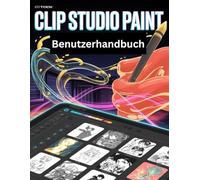 Clip Studio Paint Benutzerhandbuch: Eine Schritt-für-Schritt-Anleitung für Anfänger und Senioren mit wichtigen Kamerafunktionen, kreativen Techniken, Tipps, Tricks und mühelosen