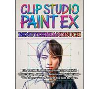 Clip Studio Paint EX Benutzerhandbuch: Vollständige Schritt-für-Schritt-Anleitung für Anfänger bis Profis: Ein praktischer Master-Ansatz für digitale ... - vom Konzept bis zum fertigen Produkt