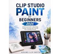 Clip Studio Paint for Beginners 2026: A Practical Guide to Sketching, Inking, Coloring, and Creating Eye-Catching Artwork