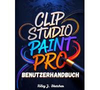 Clip Studio Paint Pro Benutzerhandbuch: Vom Anfänger zum Profi. Ein Schritt-für-Schritt-Handbuch für digitale Illustration, Comic-Erstellung, ... und effiziente kreative Arbeitsabläufe