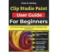 Clip Studio Paint User Guide For Beginners: A Practical Guide to Set Up, Draw, and Paint with Confidence