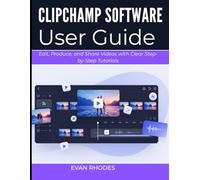 CLIPCHAMP SOFTWARE USER GUIDE 2026: Edit, Produce, and Share Videos with Clear Step-by-Step Tutorials