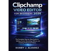 Clipchamp Video Editor for Beginners 2026: The Complete Step-by-Step Guide to Editing, Screen Recording, Effects, and Creating Professional Videos