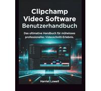 Clipchamp Video Software Benutzerhandbuch: Das ultimative Handbuch für müheloses professionelles Videoschnitt-Erlebnis (Video Editing Essentials)