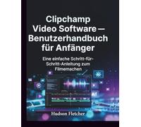 Clipchamp Video Software - Benutzerhandbuch für Anfänger: Eine einfache Schritt-für-Schritt-Anleitung zum Filmemachen (Edit Like a Pro)