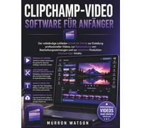 CLIPCHAMP-VIDEO SOFTWARE FÜR ANFÄNGER: Der vollständige Leitfaden Schritt für Schritt zur Erstellung professioneller Videos, zur Beherrschung von ... einfachen Produktion hochwertiger Inhalte.