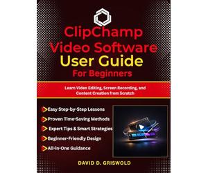 CLIPCHAMP VIDEO SOFTWARE USER GUIDE FOR BEGINNERS: Learn Video Editing, Screen Recording, and Content Creation from Scratch