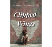 Clipped Wings: How Childhood Trauma Changes a Life (Psychology Books)