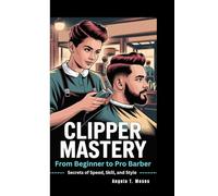 CLIPPER MASTERY: From Beginner to Pro Barber - Secrets of Speed, Skill, and Style