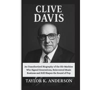 CLIVE DAVIS: An Unauthorized Biography of the Hit-Machine Who Signed Generations, Reinvented Music Business and Still Shapes the Sound of Pop