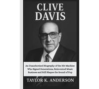 CLIVE DAVIS: An Unauthorized Biography of the Hit-Machine Who Signed Generations, Reinvented Music Business and Still Shapes the Sound of Pop