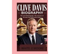 CLIVE DAVIS-BIOGRAPHY: THE VOICE BEHIND THE LEGENDS-THE REAL STORY OF THE MAN WHO BUILT ICONIC ARTISTS