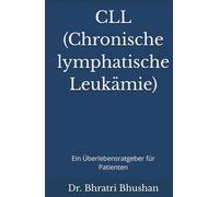 CLL (Chronische lymphatische Leukämie): Ein Überlebensratgeber für Patienten (Mit CLL leben: Wissen, Entscheidungen und Leben jenseits der Diagnose)