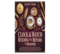 Clock & Watch Building Plus Repairs for Beginners: Starter's Instructions to Making Plus Fixing Timepieces; Eliminating Typical Errors; Discover the Horological Basics, Installation to Adjustments