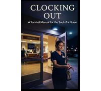 Clocking Out: A survival Manual for the Soul of a Nurse