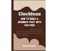 Clockless: How to Build a Business That Sets You Free
