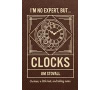 Clocks: Seven Things You Should Know (I'M NO EXPERT, BUT:)
