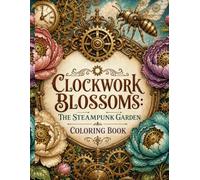 Clockwork Blossoms: The Steampunk Garden Coloring Book (Steampunk Worlds: Gears & Mechanics)