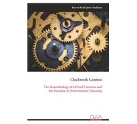 Clockwork Cosmos: The Neurobiology of a Fixed Universe and the Paradox of Deterministic Meaning